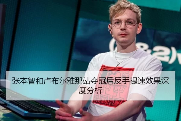张本智和卢布尔雅那站夺冠后反手提速效果深度分析